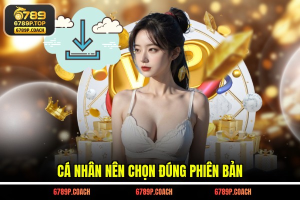 Cá nhân nên chọn đúng phiên bản