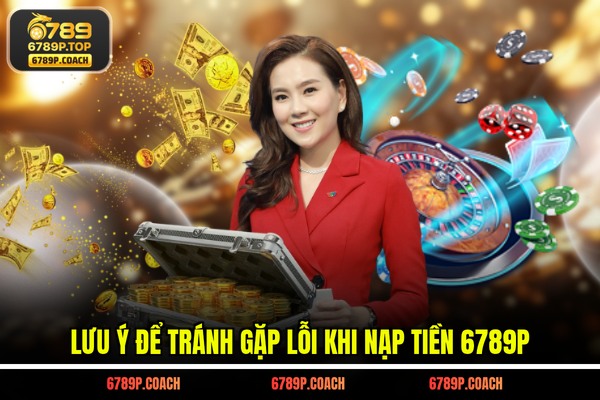 Lưu ý để tránh gặp lỗi khi nạp tiền 6789P