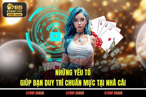 Những yếu tố giúp bạn duy trì chuẩn mực tại nhà cái