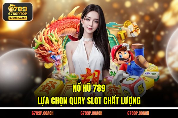 Nổ hũ 789 - Lựa chọn quay slot chất lượng