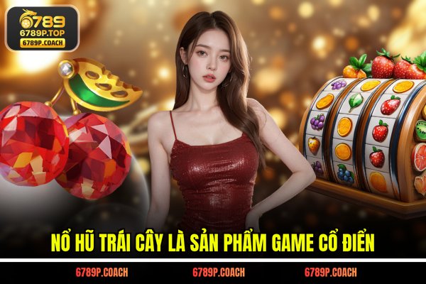 Nổ hũ trái cây là sản phẩm game cổ điển