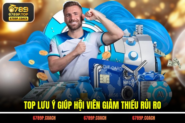 Top lưu ý giúp hội viên giảm thiểu rủi ro